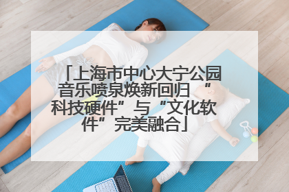 上海市中心大宁公园音乐喷泉焕新回归 “科技硬件”与“文化软件”完美融合