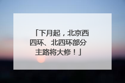 下月起，北京西四环、北四环部分主路将大修！