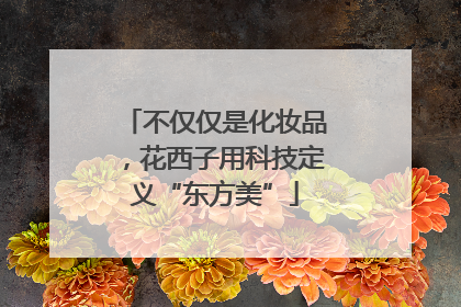 不仅仅是化妆品，花西子用科技定义“东方美”