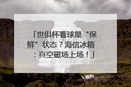 世俱杯看球星“保鲜”状态？海信冰箱：真空磁场上场！