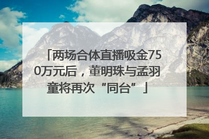两场合体直播吸金750万元后，董明珠与孟羽童将再次“同台”