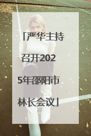 严华主持召开2025年邵阳市林长会议