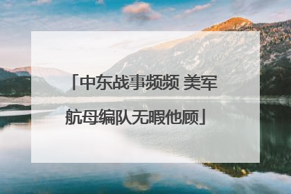 中东战事频频 美军航母编队无暇他顾
