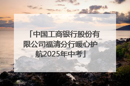 中国工商银行股份有限公司福清分行暖心护航2025年中考