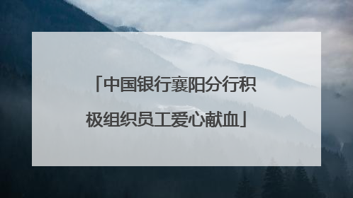 中国银行襄阳分行积极组织员工爱心献血