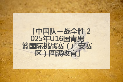 中国队三战全胜 2025年U16国青男篮国际挑战赛（广安赛区）圆满收官