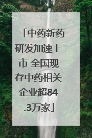 中药新药研发加速上市 全国现存中药相关企业超84.3万家