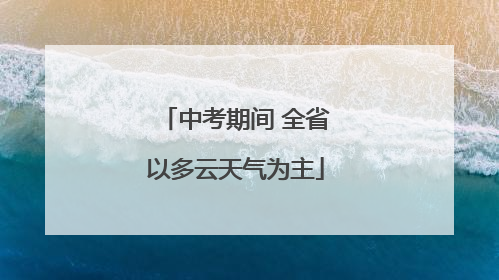中考期间 全省以多云天气为主