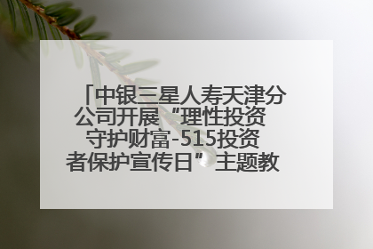 中银三星人寿天津分公司开展“理性投资 守护财富-515投资者保护宣传日”主题教育宣传活动