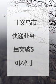 义乌市快递业务量突破50亿件