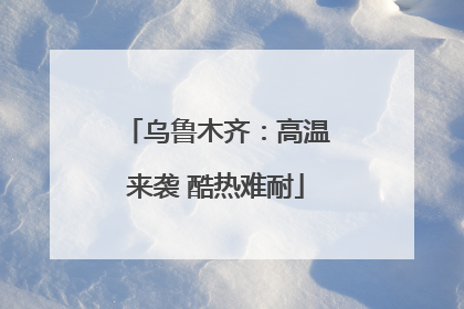 乌鲁木齐：高温来袭 酷热难耐