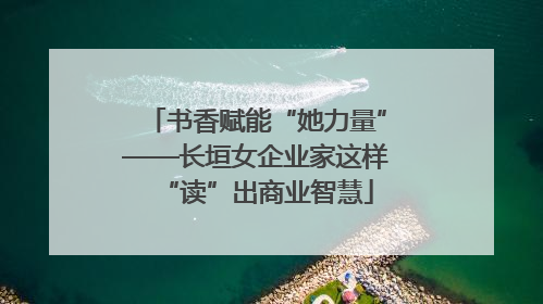 书香赋能“她力量”——长垣女企业家这样“读”出商业智慧