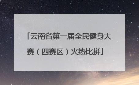 云南省第一届全民健身大赛（四赛区）火热比拼