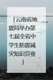 云南省地震局举办第七届全省中学生防震减灾知识竞赛