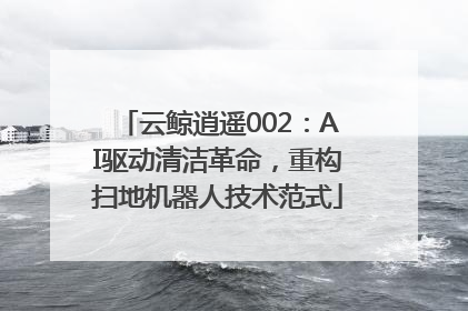 云鲸逍遥002：AI驱动清洁革命，重构扫地机器人技术范式