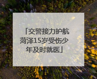 交警接力护航 菏泽15岁受伤少年及时就医