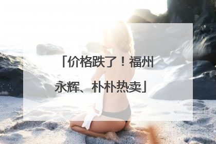 价格跌了！福州永辉、朴朴热卖