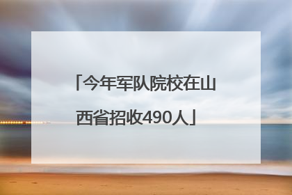 今年军队院校在山西省招收490人