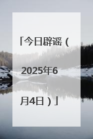 今日辟谣（2025年6月4日）
