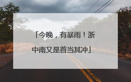 今晚，有暴雨！浙中南又是首当其冲