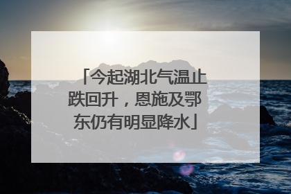 今起湖北气温止跌回升，恩施及鄂东仍有明显降水