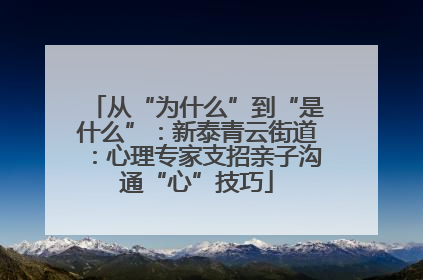 从“为什么”到“是什么”：新泰青云街道：心理专家支招亲子沟通“心”技巧