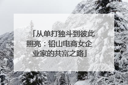从单打独斗到彼此照亮：铅山电商女企业家的共富之路