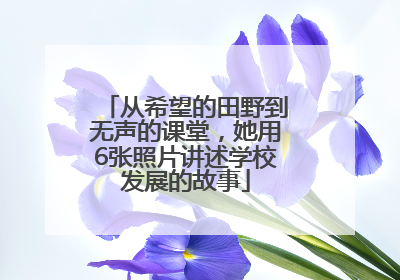 从希望的田野到无声的课堂，她用6张照片讲述学校发展的故事