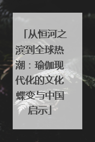 从恒河之滨到全球热潮：瑜伽现代化的文化蝶变与中国启示