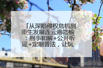 从深陷侵权危机到重生发展连云港赣榆：刑事和解+公开听证+定制普法，让玩具公司回到正轨