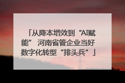 从降本增效到“AI赋能” 河南省管企业当好数字化转型“排头兵”