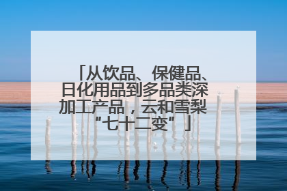 从饮品、保健品、日化用品到多品类深加工产品，云和雪梨“七十二变”