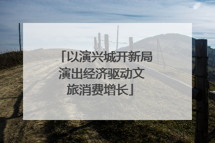以演兴城开新局 演出经济驱动文旅消费增长