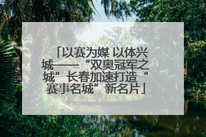 以赛为媒 以体兴城——“双奥冠军之城”长春加速打造“赛事名城”新名片
