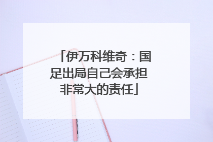 伊万科维奇：国足出局自己会承担非常大的责任