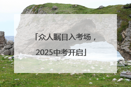众人瞩目入考场，2025中考开启