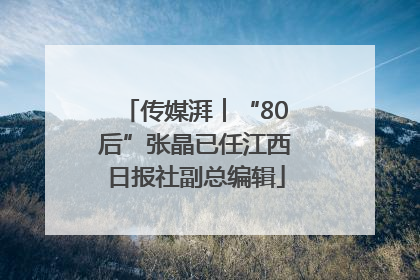 传媒湃︱“80后”张晶已任江西日报社副总编辑