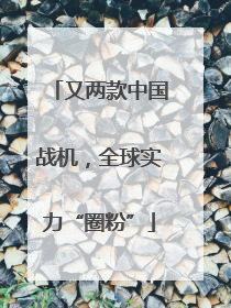 又两款中国战机，全球实力“圈粉”