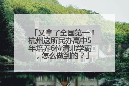 又拿了全国第一！杭州这所民办高中5年培养6位清北学霸，怎么做到的？