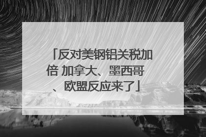 反对美钢铝关税加倍 加拿大、墨西哥、欧盟反应来了