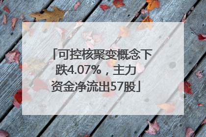可控核聚变概念下跌4.07%，主力资金净流出57股