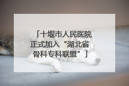 十堰市人民医院正式加入“湖北省骨科专科联盟”
