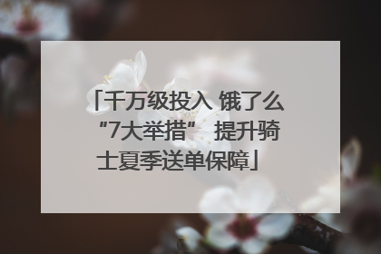 千万级投入 饿了么“7大举措” 提升骑士夏季送单保障