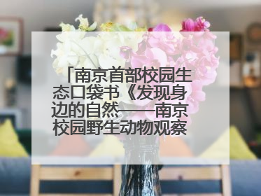 南京首部校园生态口袋书《发现身边的自然——南京校园野生动物观察手册》首发