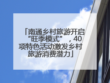 南通乡村旅游开启“旺季模式”，40项特色活动激发乡村旅游消费潜力
