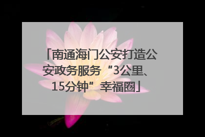 南通海门公安打造公安政务服务“3公里、15分钟”幸福圈