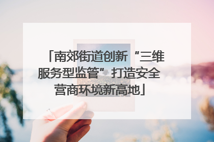 南郊街道创新“三维服务型监管”打造安全营商环境新高地