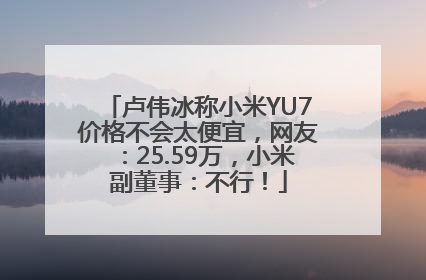 卢伟冰称小米YU7价格不会太便宜，网友：25.59万，小米副董事：不行！