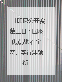 印尼公开赛第三日：国羽焦点战 石宇奇、李诗沣领衔