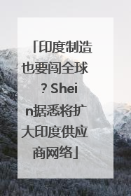 印度制造也要闯全球？Shein据悉将扩大印度供应商网络